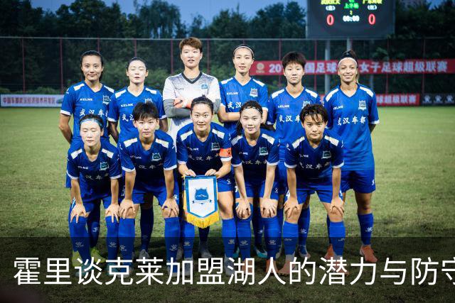 霍里谈克莱加盟湖人的潜力与防守现状